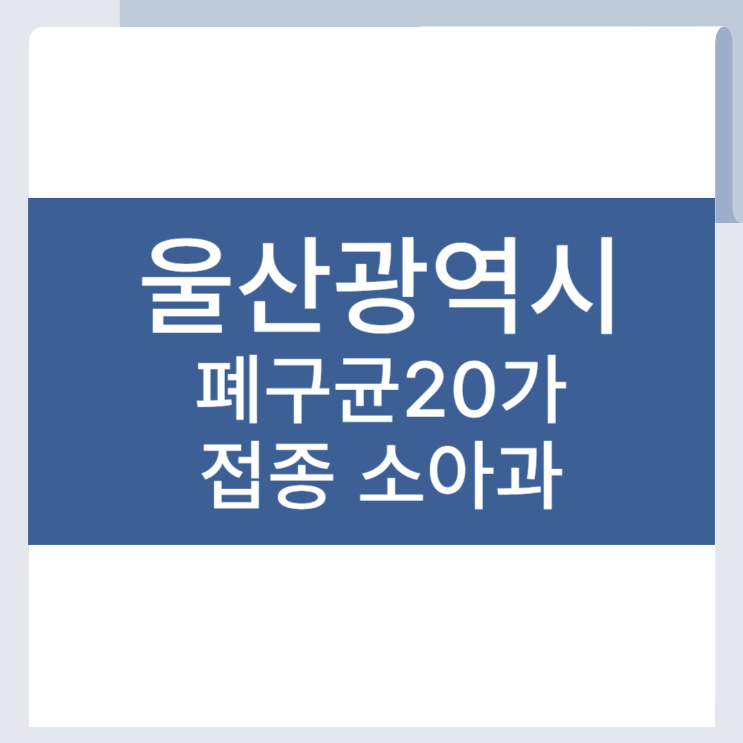 울산 폐구균 20가 백신 접종 병원 소아과 폐렴구균 PCV20