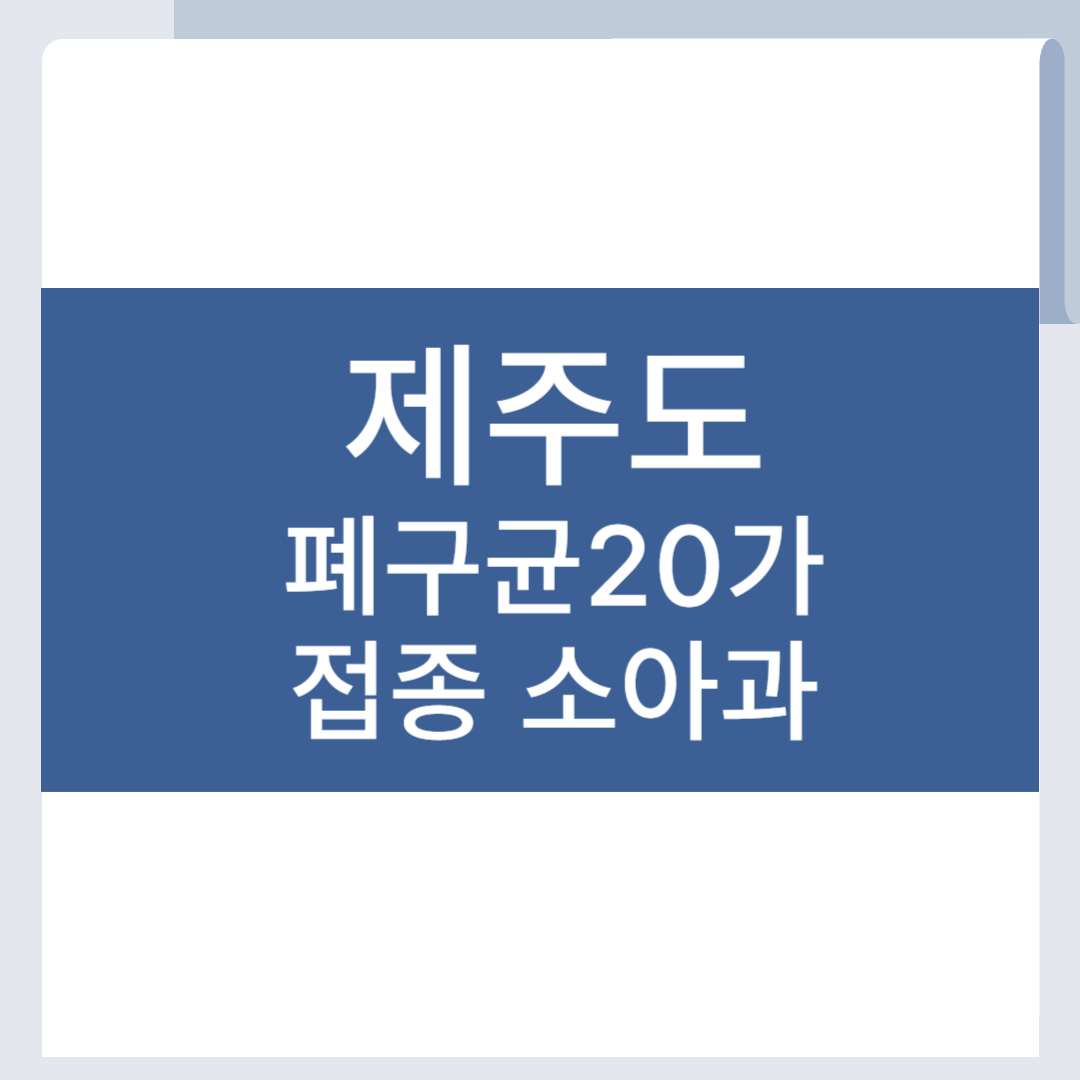 제주 폐구균 20가 백신 접종 병원 소아과 폐렴구균 PCV20